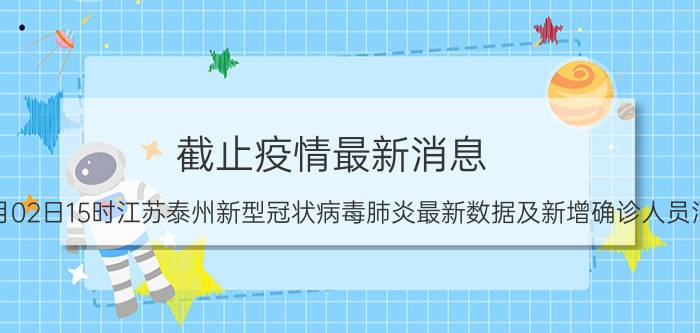 截止疫情最新消息 2022年09月02日15时江苏泰州新型冠状病毒肺炎最新数据及新增确诊人员消息速报